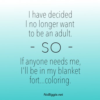I have decided I no longer want to be an adult. SO If anyone needs me, I'll be in my blanket fort...coloring